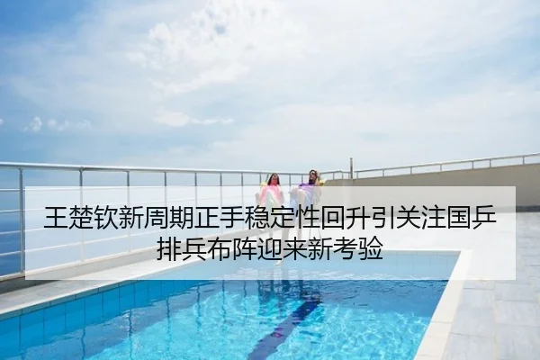 王楚钦新周期正手稳定性回升引关注国乒排兵布阵迎来新考验