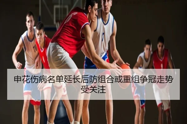 申花伤病名单延长后防组合或重组争冠走势受关注