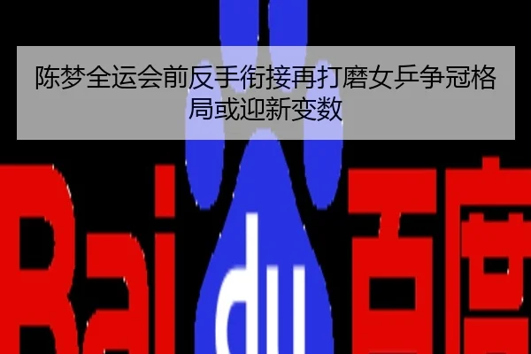 陈梦全运会前反手衔接再打磨女乒争冠格局或迎新变数